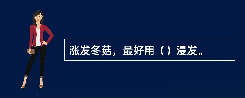 涨发冬菇，最好用（）浸发。