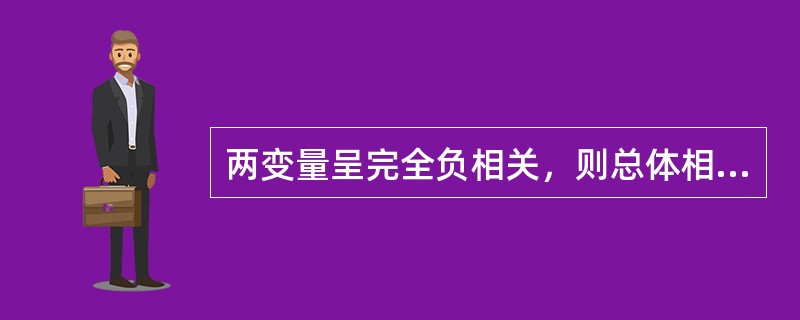 两变量呈完全负相关，则总体相关系数（）。