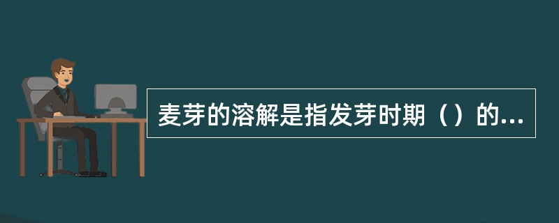 麦芽的溶解是指发芽时期（）的溶解。