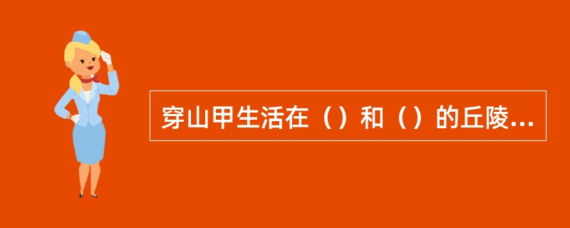 穿山甲生活在（）和（）的丘陵或平原的潮湿地带。
