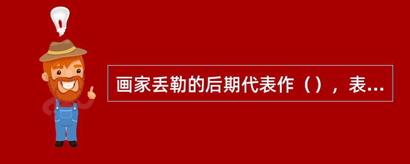 画家丢勒的后期代表作（），表现出他和宗教改革思想有着共鸣。