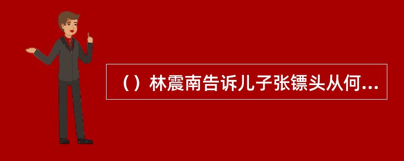 （）林震南告诉儿子张镖头从何处送信来，说青城派余观主已经收了福威镖局的礼物？