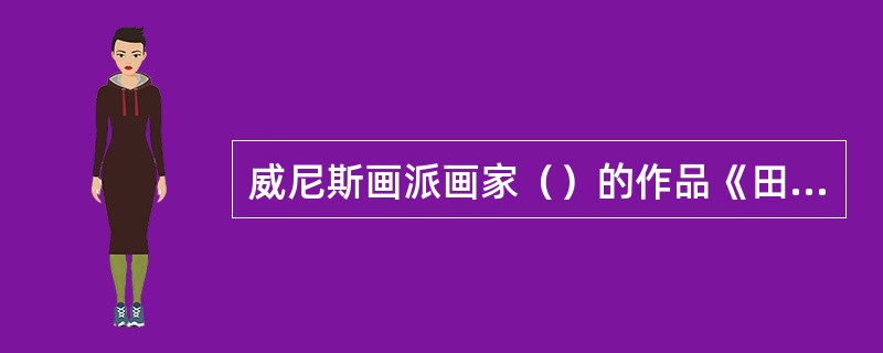 威尼斯画派画家（）的作品《田园合奏》有如一支优美动人的抒情曲，引起印象派画家马奈