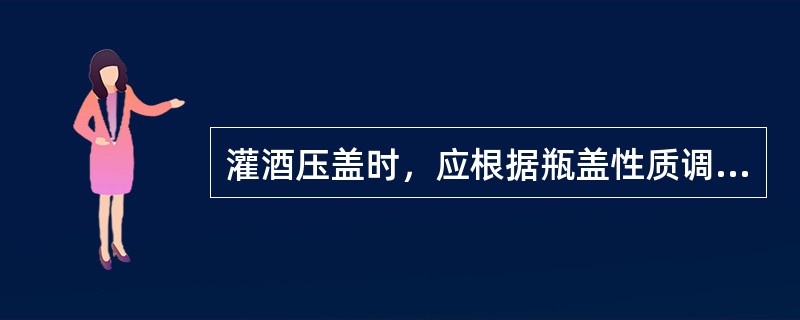 灌酒压盖时，应根据瓶盖性质调节压盖模行程和弹簧压力大小，瓶盖马口铁厚时，压力要（