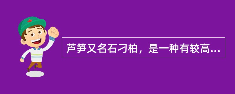 芦笋又名石刁柏，是一种有较高药用价值的营养蔬菜和健身食品。