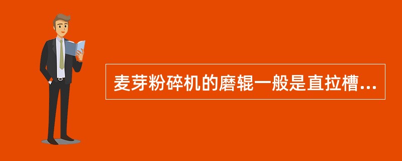 麦芽粉碎机的磨辊一般是直拉槽，不是斜拉槽。