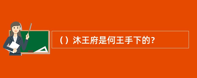 （）沐王府是何王手下的？