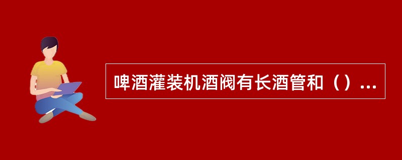 啤酒灌装机酒阀有长酒管和（）之分，又有旋塞式和弹簧式之分。
