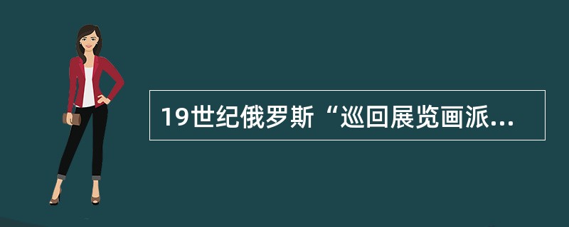 19世纪俄罗斯“巡回展览画派”最繁盛的时期是（）。