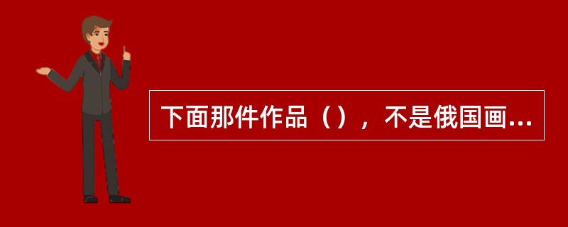 下面那件作品（），不是俄国画家菲多托夫的。