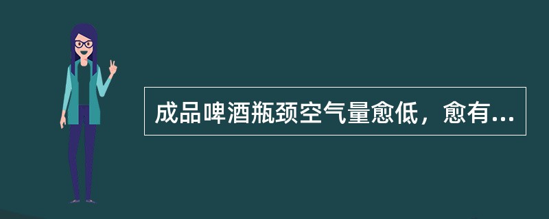 成品啤酒瓶颈空气量愈低，愈有利于非生物稳定性和风味稳定性，瓶颈空气一般要求小于（