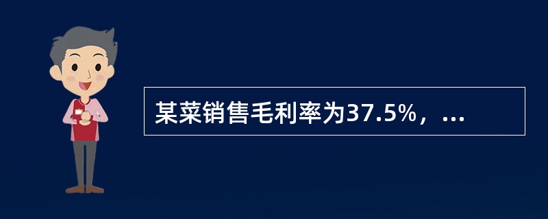 某菜销售毛利率为37.5%，则成本毛利率为（）。