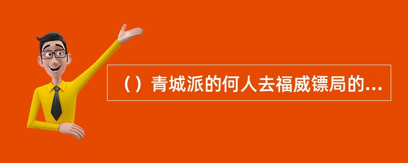 （）青城派的何人去福威镖局的广州分局挑金银财宝去了？