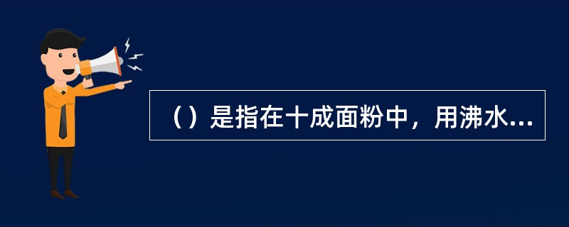 （）是指在十成面粉中，用沸水烫熟七成，再与三成冷水面揉和而成的面坯。