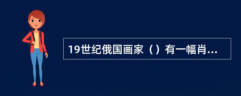19世纪俄国画家（）有一幅肖像名作《无名女郎》。