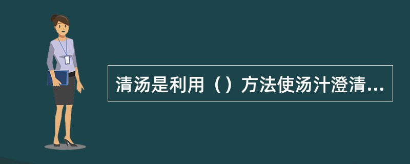 清汤是利用（）方法使汤汁澄清的。