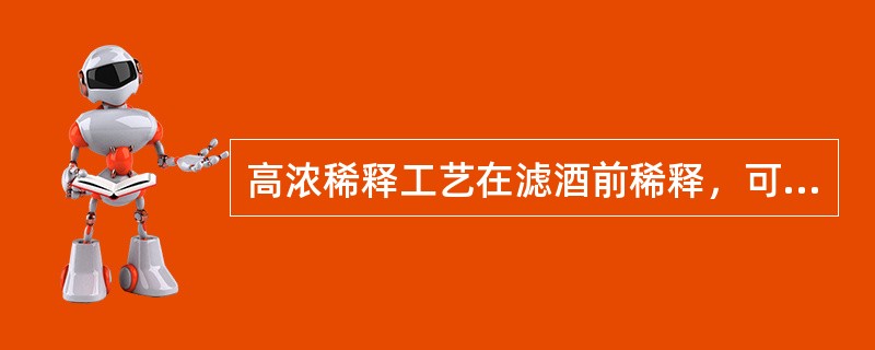 高浓稀释工艺在滤酒前稀释，可以提高糖化、发酵和贮酒的设备利用率。