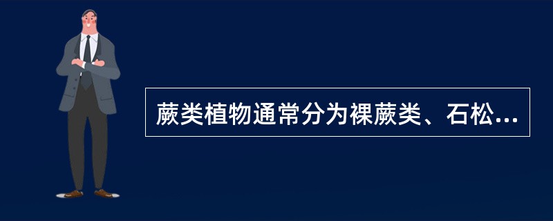 蕨类植物通常分为裸蕨类、石松类、锲叶类、真蕨类四大类。