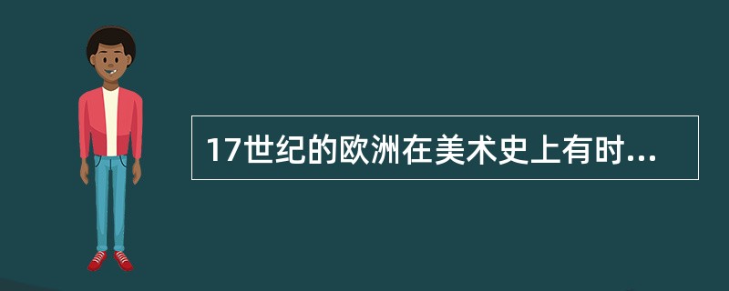 17世纪的欧洲在美术史上有时也被称之为（）时代。