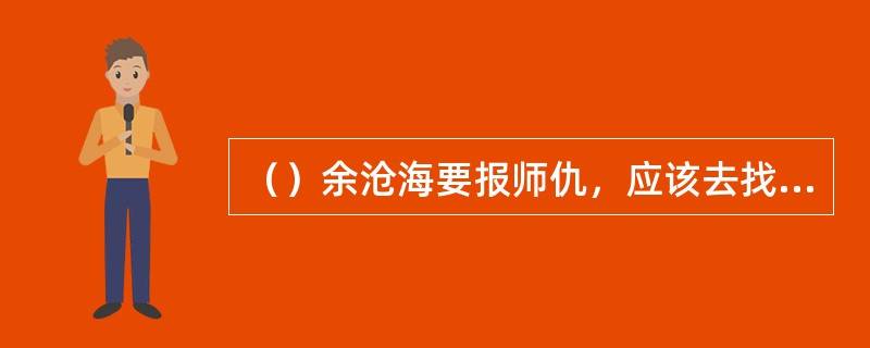 （）余沧海要报师仇，应该去找谁？