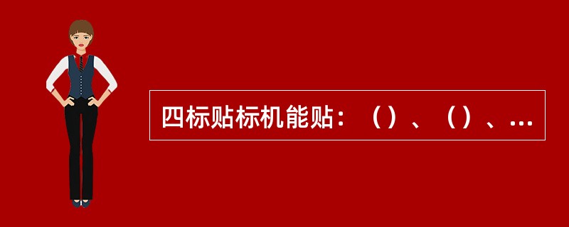 四标贴标机能贴：（）、（）、（）、和封口铝箔标。