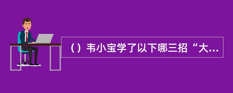 （）韦小宝学了以下哪三招“大慈大悲千叶手”？