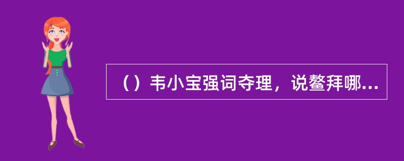 （）韦小宝强词夺理，说鳌拜哪两处带了刀来上书房？