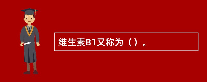 维生素B1又称为（）。