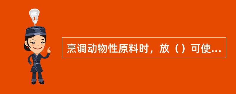 烹调动物性原料时，放（）可使原料中钙质分解。