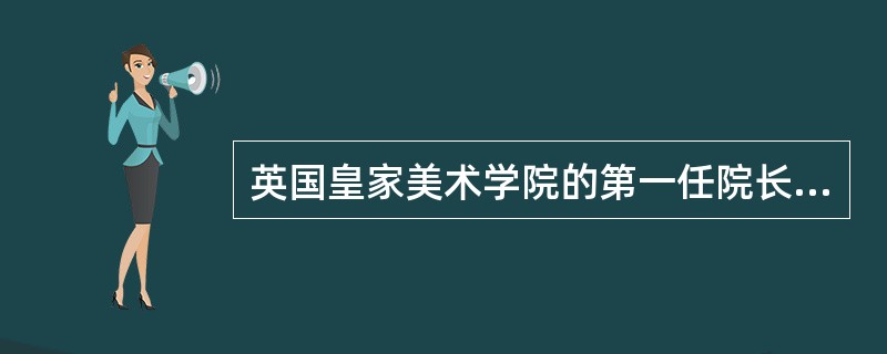 英国皇家美术学院的第一任院长是著名画家（）。