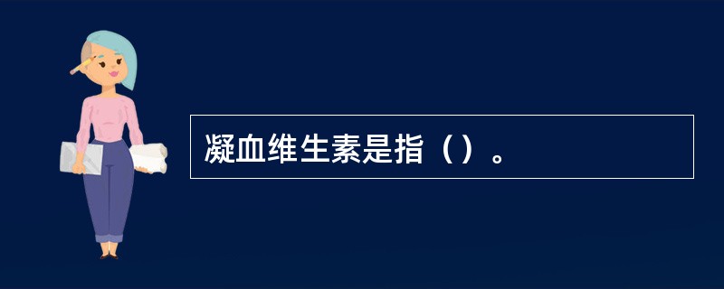 凝血维生素是指（）。