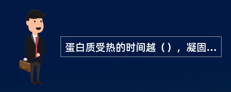 蛋白质受热的时间越（），凝固得越硬。