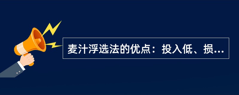 麦汁浮选法的优点：投入低、损失小、不用助滤剂，但易引起污染。