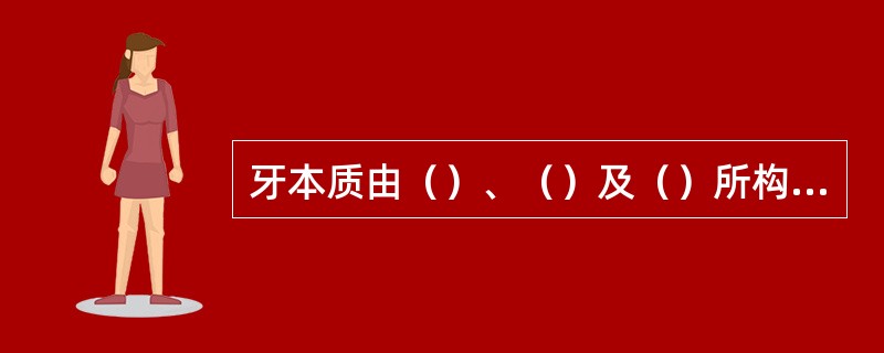 牙本质由（）、（）及（）所构成。