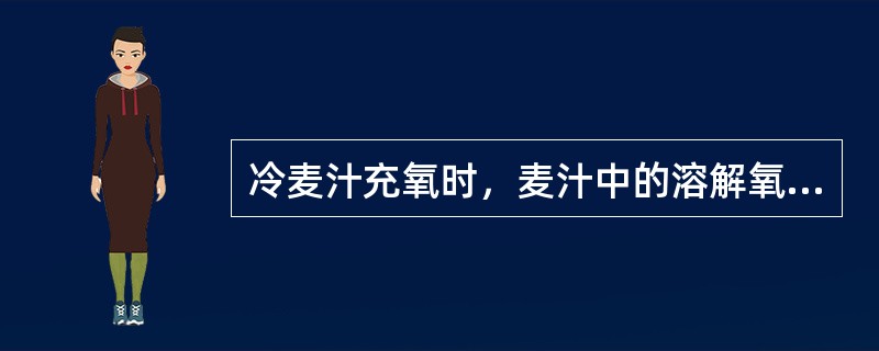 冷麦汁充氧时，麦汁中的溶解氧和充氧方式、麦汁温度、麦汁浓度等有关，麦汁浓度低比麦