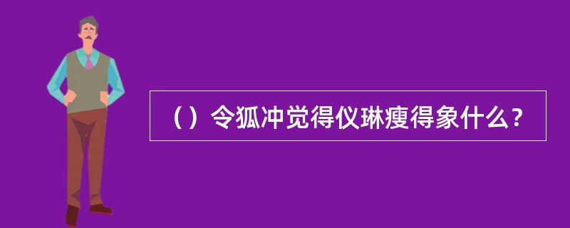 （）令狐冲觉得仪琳瘦得象什么？