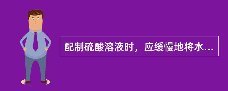 配制硫酸溶液时，应缓慢地将水倒入酸中。