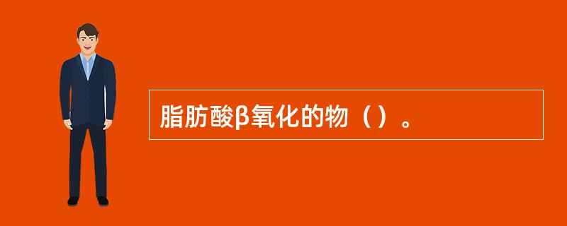 脂肪酸β氧化的物（）。