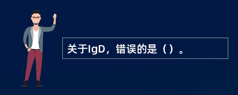 关于IgD，错误的是（）。