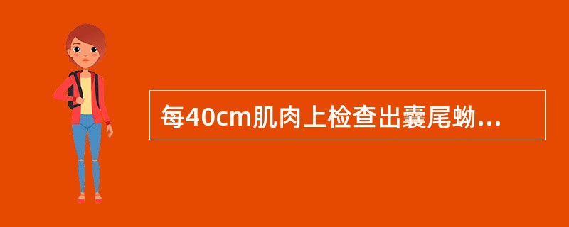 每40cm肌肉上检查出囊尾蚴5个，该肉应该（）。