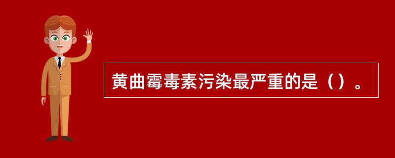 黄曲霉毒素污染最严重的是（）。