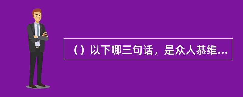 （）以下哪三句话，是众人恭维刘正风“金盆洗手”的？
