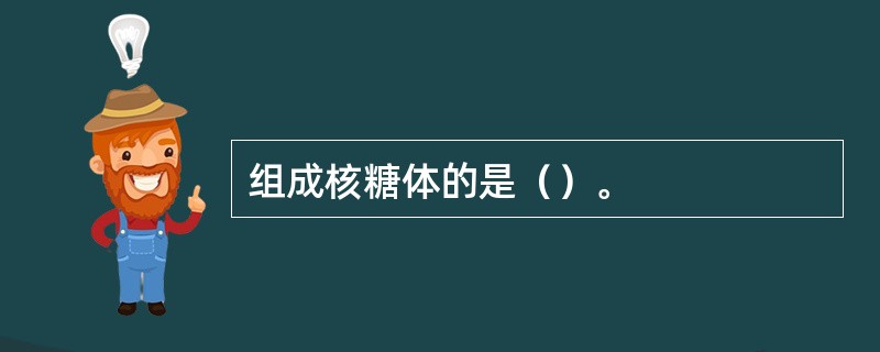 组成核糖体的是（）。