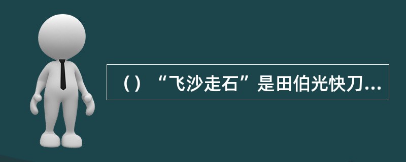 （）“飞沙走石”是田伯光快刀中的第几招？