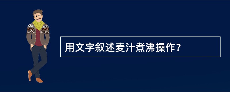 用文字叙述麦汁煮沸操作？