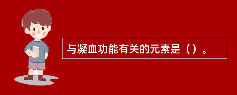 与凝血功能有关的元素是（）。