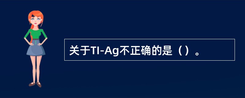 关于TI-Ag不正确的是（）。