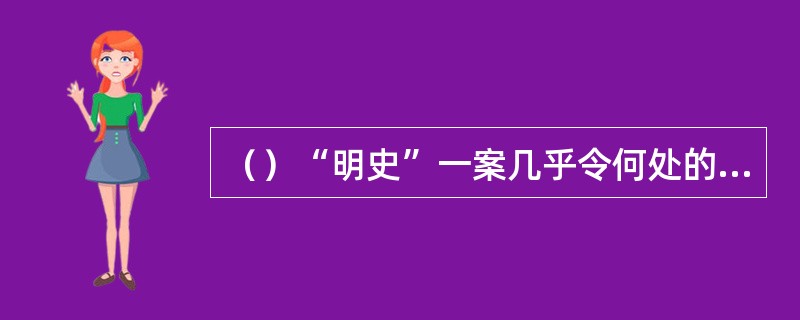 （）“明史”一案几乎令何处的名士尽遭毒手？