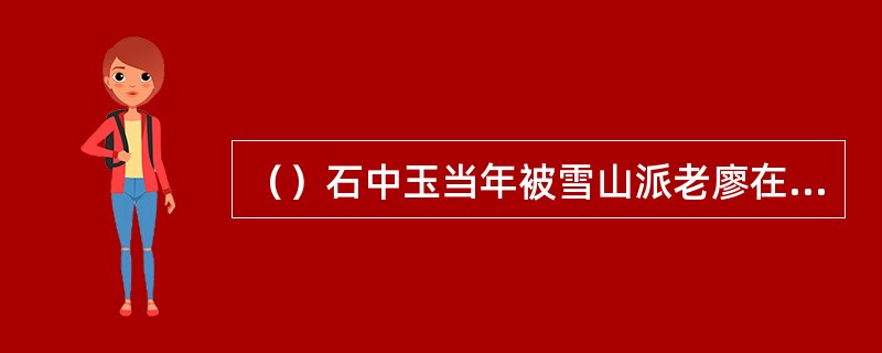 （）石中玉当年被雪山派老廖在左腿上刺了几剑？