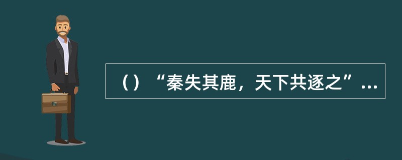 （）“秦失其鹿，天下共逐之”是何书上的记载？